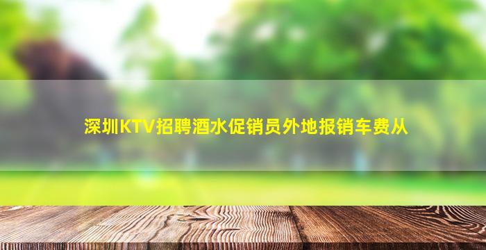 深圳KTV招聘酒水促销员外地报销车费从